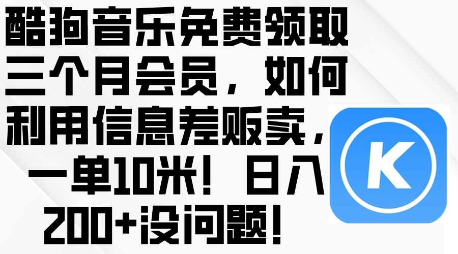 (10236期)酷狗音乐免费领取三个月会员,利用信息差贩卖,一单10米!日入200+没问题-金牛零本营