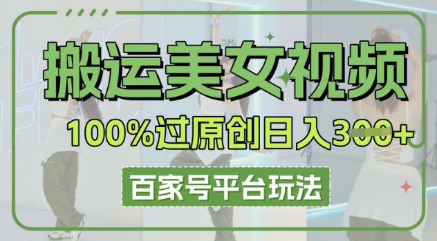 搬运美女视频100%过原创大揭秘,百家号平台玩法,轻松日入3张(可矩阵)-金牛零本营