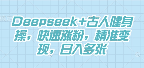 Deepseek+古人健身操,快速涨粉,精准变现,日入多张-金牛零本营