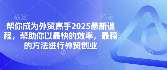帮你成为外贸高手2025最新课程,帮助你以最快的效率,最稳的方法进行外贸创业-金牛零本营