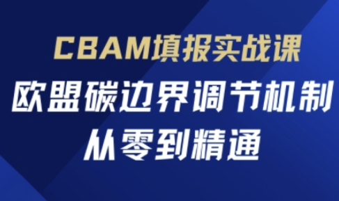 CBAM填报实战课,欧盟碳边界调节机制,从零到精通-金牛零本营