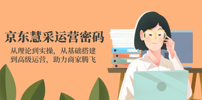 (14248期)京东慧采运营密码:从理论到实操,从基础搭建到高级运营,助力商家腾飞-金牛零本营