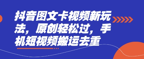 抖音图文卡视频新玩法,原创轻松过,手机短视频搬运去重-金牛零本营