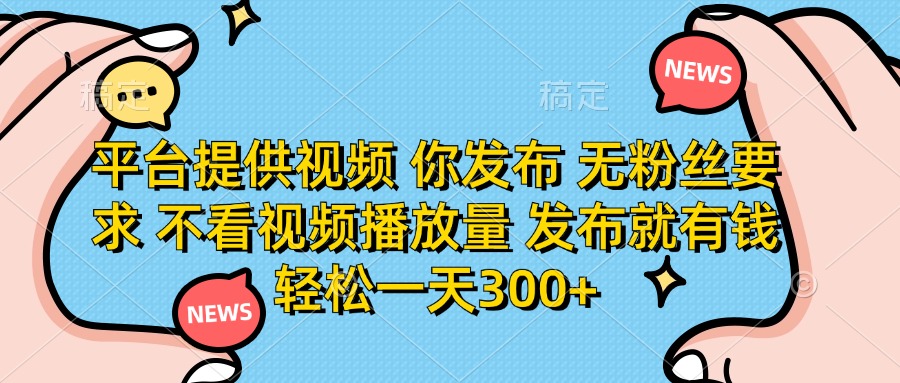 (14317期)平台提供视频 你发布 无粉丝要求 不看视频播放量 发布就有钱 轻松一天300+-金牛零本营