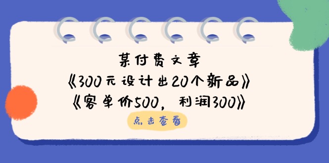 (14209期)某付费文章:《300元设计出20个新品》+《客单价500,利润300》-金牛零本营