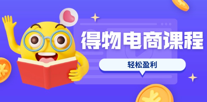 (14146期)得物电商课程合集,选品、优化、定价全攻略,7天SOP单品爆红,轻松盈利-金牛零本营