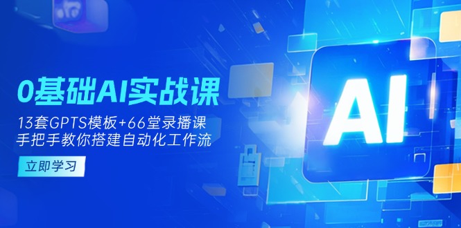 (14202期)0基础AI实操课:13套GPTS模板+66字录播课,手把手教你搭建自动化工作流-金牛零本营