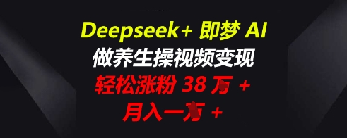 Deepseek+即梦AI,做养生操视频变现,轻松涨粉38W+,月入一W+-金牛零本营