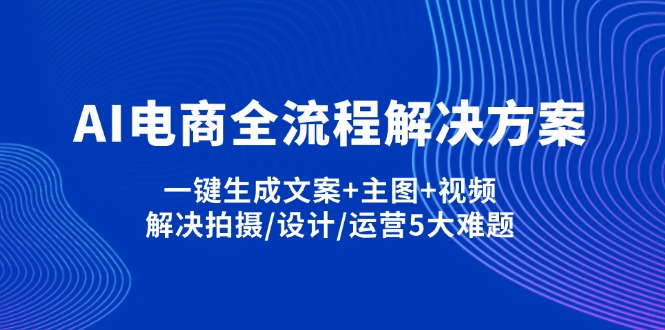 (14200期)AI电商全流程解决方案,一键生成文案+主图+视频,解决拍摄/设计/运营5大难题-金牛零本营