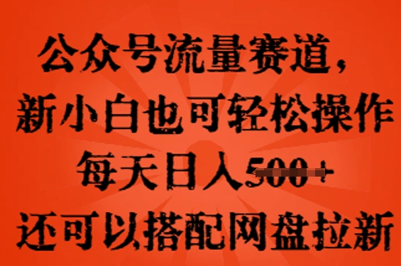公众号流量赛道,新人小白也可轻松上手操作,每天日入100+,还可以搭配网盘拉新-金牛零本营