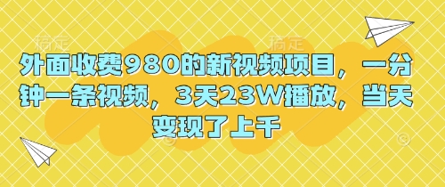 外面收费980的新视频项目,一分钟一条视频,3天23W播放,当天变现了上千-金牛零本营