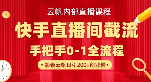 云帆内部直播课·快手直播间截流玩法,日引100+创业粉-金牛零本营
