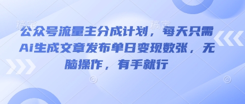 公众号流量主分成计划,每天只需Ai生成文章发布单日变现数张,无脑操作,有手就行-金牛零本营