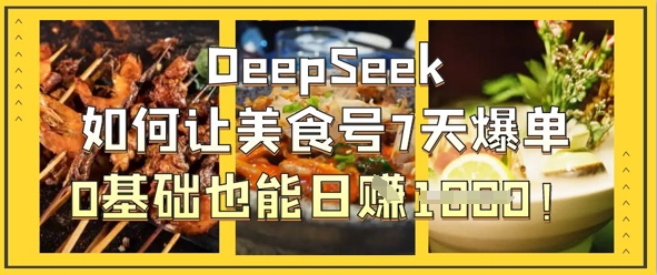 DeepSeek如何让美食号7天爆单，0基础也能日入1k-金牛零本营
