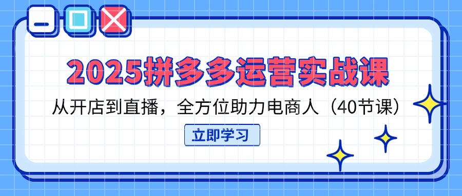 （14259期）2025拼多多运营实战课，从开店到直播，全方位助力电商人（40节课）-金牛零本营