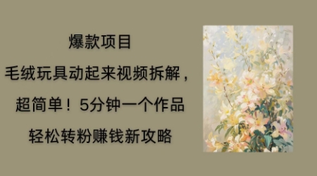 毛绒玩具动起来项目拆解,三四分钟一个作品,轻松转粉挣钱新玩法-金牛零本营