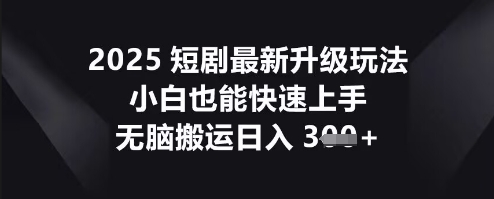 2025短剧最新升级玩法,小白也能快速上手,无脑搬运日入3张-金牛零本营