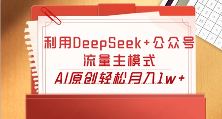 利用DeepSeek+公众号流量主模式,AI原创轻松月入1w+-金牛零本营