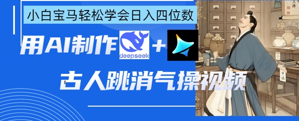 AI古人跳消气操视频制作，deepseek+即梦，小白宝马轻松学会日入四位数-金牛零本营