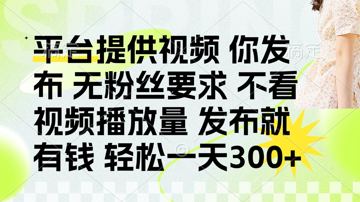 （14224期）发布平台提供视频就有钱 无粉丝要求 不看视频播放量 发布就有钱 一天300+-金牛零本营