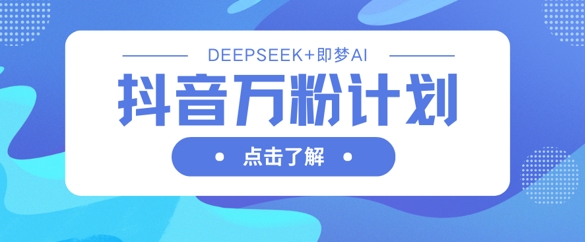 抖音万粉计划，利用DeepSeek+即梦AI生成视频，快速涨到万粉-金牛零本营