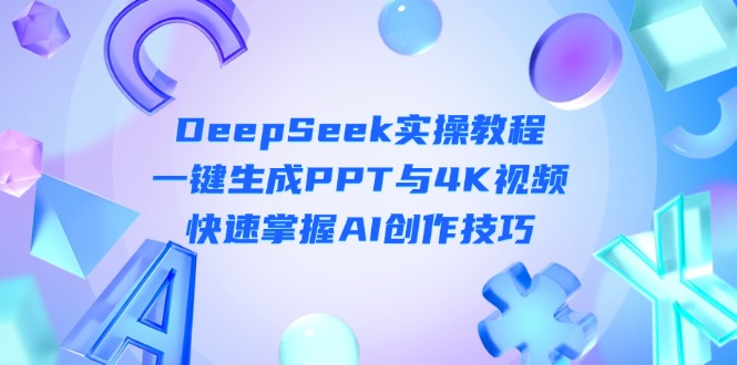 （14300期）DeepSeek入门实操教程：一键生成PPT与4K视频，快速掌握AI创作技巧-金牛零本营