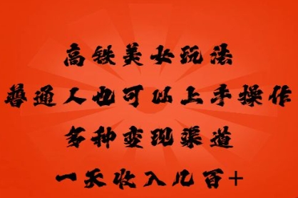 高铁美女玩法,普通人也可以轻松上手,多种渠道变现,一天几张-金牛零本营