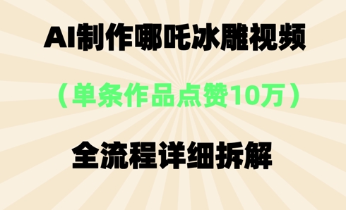 AI哪吒冰雕视频，单条视频点赞10W+，全流程详细拆解-金牛零本营
