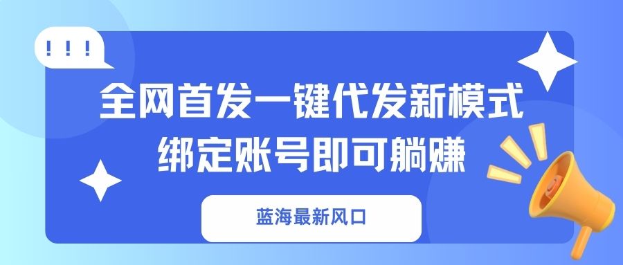 （14183期）蓝海最新风口，全网首发一键代发新模式！绑定账号即可躺赚-金牛零本营
