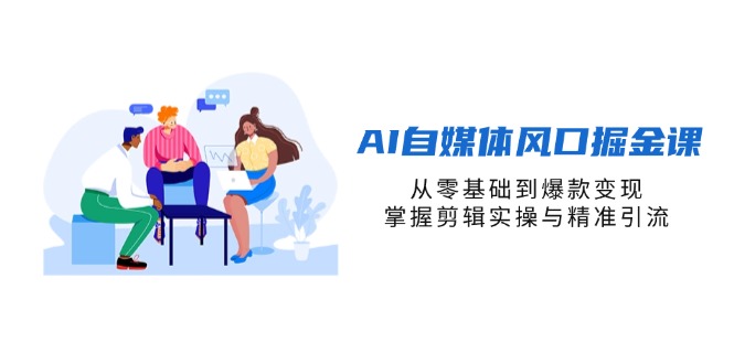 （14329期）AI自媒体风口掘金课，从零基础到爆款变现，掌握剪辑实操与精准引流-金牛零本营