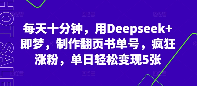 每天十分钟,用Deepseek+即梦,制作翻页书单号,疯狂涨粉,单日轻松变现5张-金牛零本营