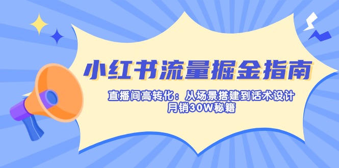 （14174期）小红书流量掘金指南：直播间高转化：从场景搭建到话术设计，月销30W秘籍-金牛零本营