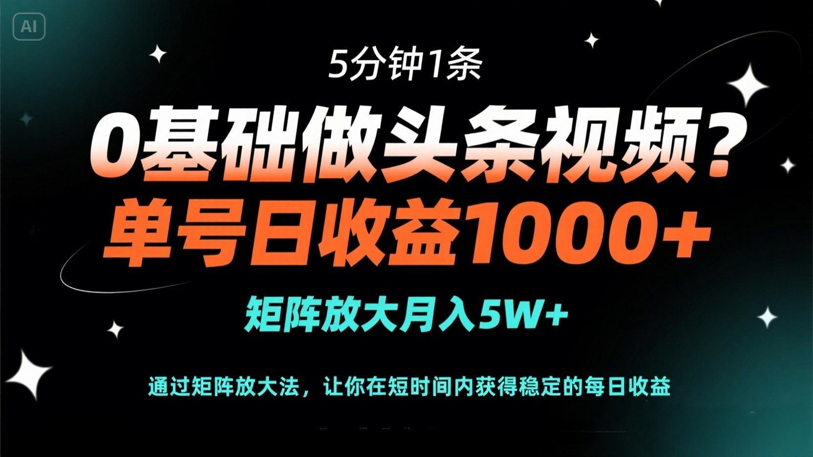 （14292期）0基础做头条视频？5分钟1条，单号日收益1000+，矩阵放大月入5W+-金牛零本营
