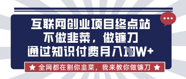 互联网创业尽头-不做韭菜,做镰刀,通过知识付费月入10个【揭秘】-金牛零本营