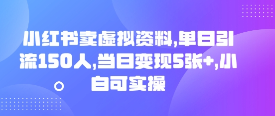 小红书卖虚拟资料,单日引流150人,当日变现5张+,小白可实操-金牛零本营