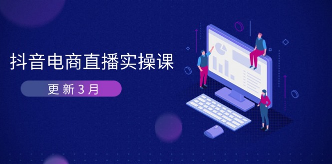 (14253期)抖音电商直播实操课-更新3月 深度剖析算法机制 快速提升直播GMV与带货变现-金牛零本营