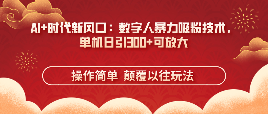 (14304期)AI+时代新风口:数字人暴力吸粉技术,单机日引300+可放大 操作简单 颠...-金牛零本营