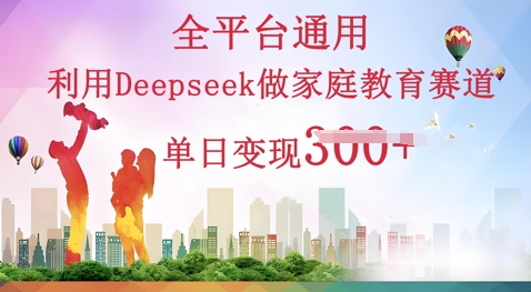 利用Deepseek做家庭教育赛道条条爆款单日变现3张-金牛零本营