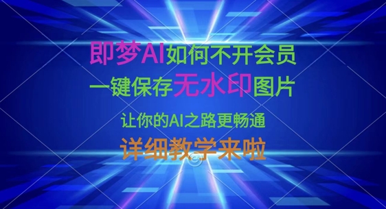 即梦AI如何不开会员，一键保存无水印图片，让你的AI之路更畅通，详细教学来啦-金牛零本营