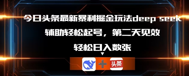 今日头条最新暴利掘金玩法deepseek,辅助轻松矩阵当天起号,第二天见收益,轻松日入数张-金牛零本营