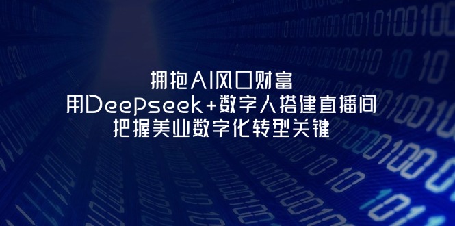 （14299期）拥抱AI风口财富：用Deepseek+数字人搭建直播间，把握美业数字化转型关键-金牛零本营