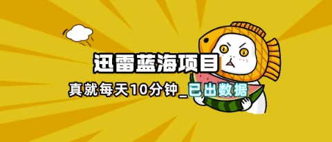 迅雷浏览器项目_真就每天忙活10分钟，完整拆解+热点把控(超详细拆解教程)-金牛零本营