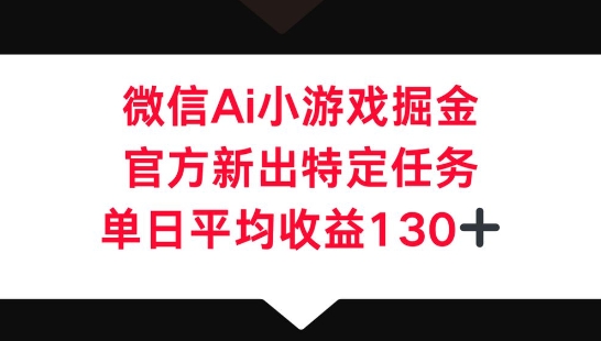 微信AI小游戏掘金,官方新出特定任务,单日平均收益130+-金牛零本营
