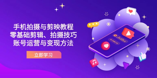 （14296期）抖音手机拍摄与剪映教程：零基础剪辑、拍摄技巧到账号运营与变现方法-金牛零本营