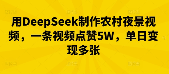 用DeepSeek制作农村夜景视频,一条视频点赞5W,单日变现多张-金牛零本营