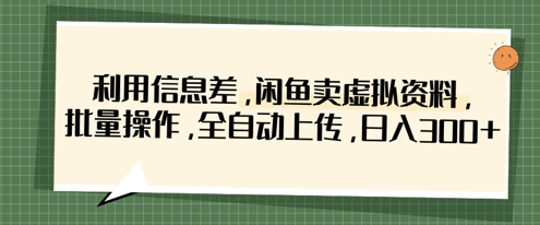 利用信息差，闲鱼卖虚拟资料，批量操作，全自动上传，日入3张-金牛零本营
