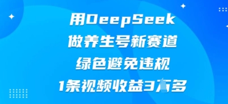 用DeepSeek做养生号新赛道，绿色避免违规，1条视频收益3W多-金牛零本营