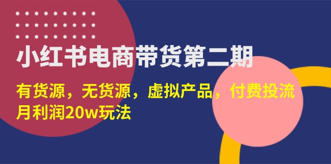 （14186期）小红书电商带货第二期，有货源，无货源，虚拟产品，付费投流，月利润20w-金牛零本营