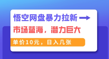 悟空网盘暴力拉新：一单10元，市场空白，日入几张-金牛零本营