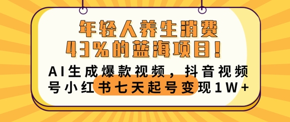 年轻人养生消费43%的蓝海项目，AI生成爆款视频，抖音视频号小红书七天起号变现1w-金牛零本营